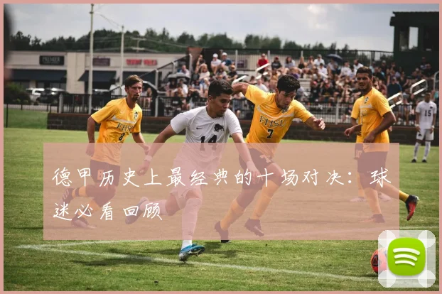 德甲历史上最经典的十场对决:球迷必看回顾